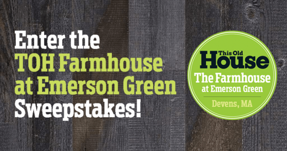 ThisOldHouse.com/FarmHouseSweeps - TOH Farmhouse at Emerson Green Sweepstakes ThisOldHouse.com/FarmHouseSweeps - TOH Farmhouse at Emerson Green Sweepstakes